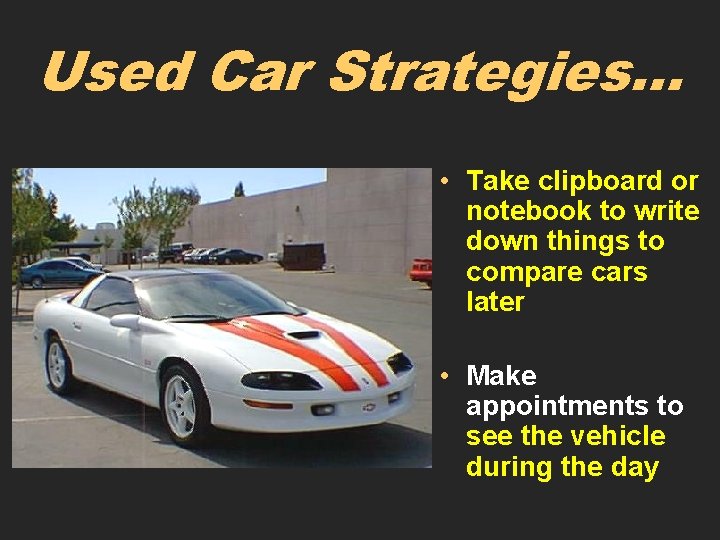 Used Car Strategies… • Take clipboard or notebook to write down things to compare