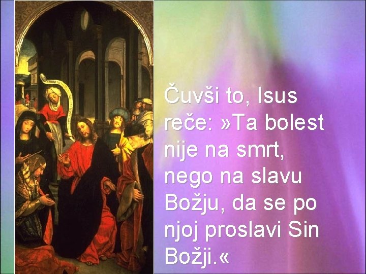 Čuvši to, Isus reče: » Ta bolest nije na smrt, nego na slavu Božju,