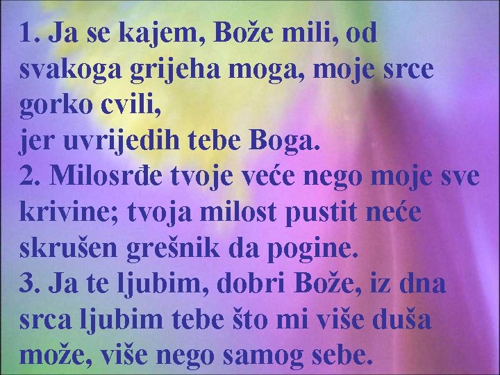 1. Ja se kajem, Bože mili, od svakoga grijeha moga, moje srce gorko cvili,