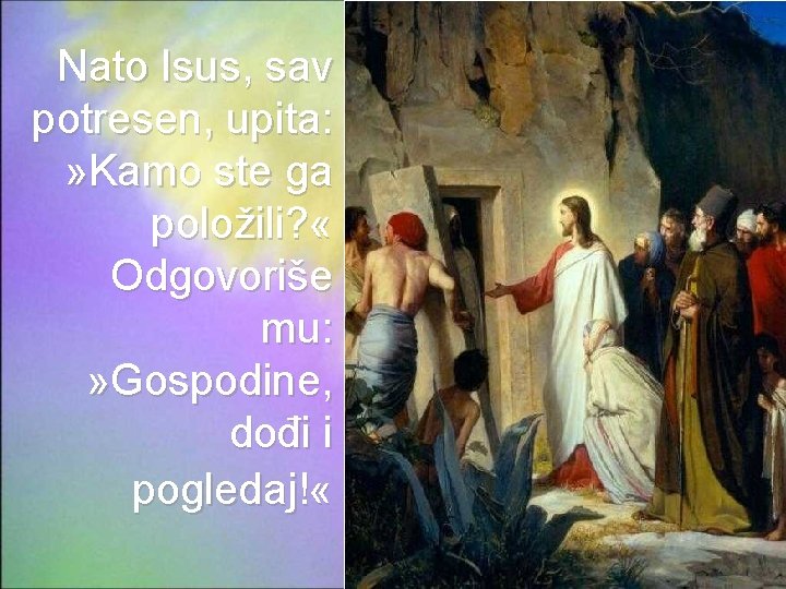 Nato Isus, sav potresen, upita: » Kamo ste ga položili? « Odgovoriše mu: »