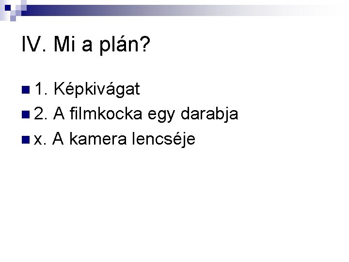 IV. Mi a plán? n 1. Képkivágat n 2. A filmkocka egy darabja n