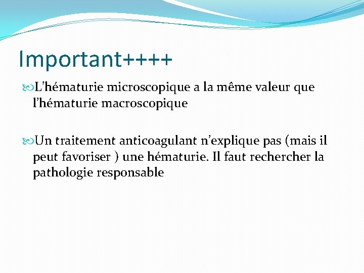 Important++++ L’hématurie microscopique a la même valeur que l’hématurie macroscopique Un traitement anticoagulant n’explique