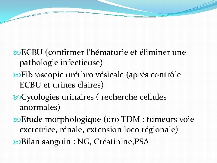  ECBU (confirmer l’hématurie et éliminer une pathologie infectieuse) Fibroscopie uréthro vésicale (après contrôle