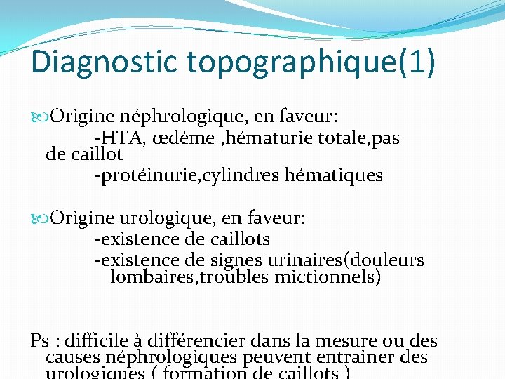 Diagnostic topographique(1) Origine néphrologique, en faveur: -HTA, œdème , hématurie totale, pas de caillot