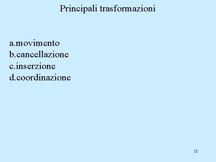 Principali trasformazioni a. movimento b. cancellazione c. inserzione d. coordinazione 18 