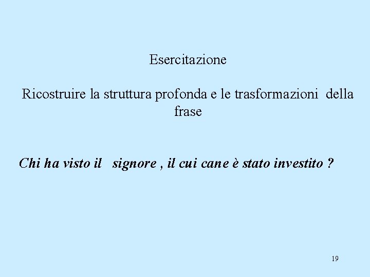 Esercitazione Ricostruire la struttura profonda e le trasformazioni della frase Chi ha visto il