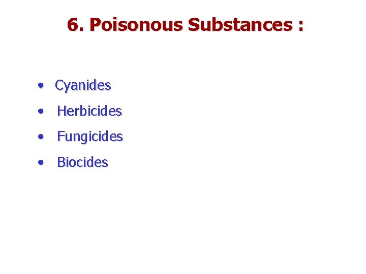 6. Poisonous Substances : • Cyanides • Herbicides • Fungicides • Biocides 