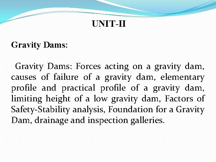 UNIT-II Gravity Dams: Forces acting on a gravity dam, causes of failure of a