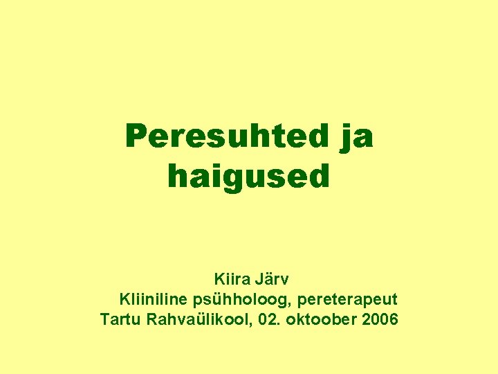 Peresuhted ja haigused Kiira Järv Kliiniline psühholoog, pereterapeut Tartu Rahvaülikool, 02. oktoober 2006 