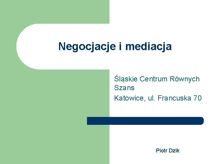 Negocjacje i mediacja Śląskie Centrum Równych Szans Katowice, ul. Francuska 70 Piotr Dzik 