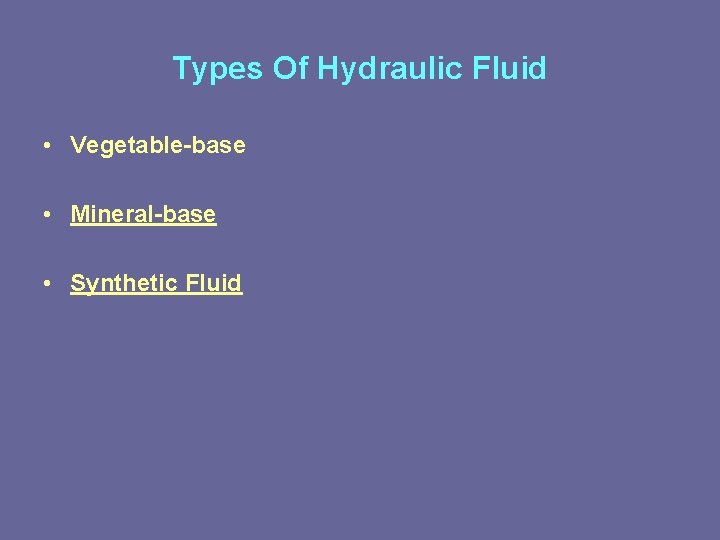Types Of Hydraulic Fluid • Vegetable-base • Mineral-base • Synthetic Fluid 