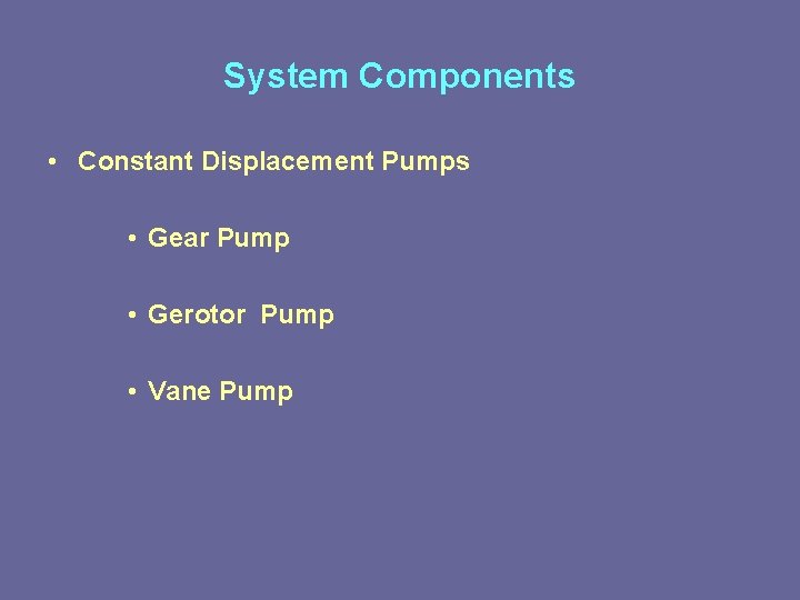 System Components • Constant Displacement Pumps • Gear Pump • Gerotor Pump • Vane