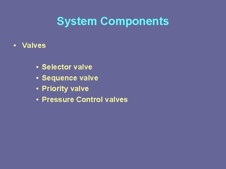 System Components • Valves • • Selector valve Sequence valve Priority valve Pressure Control