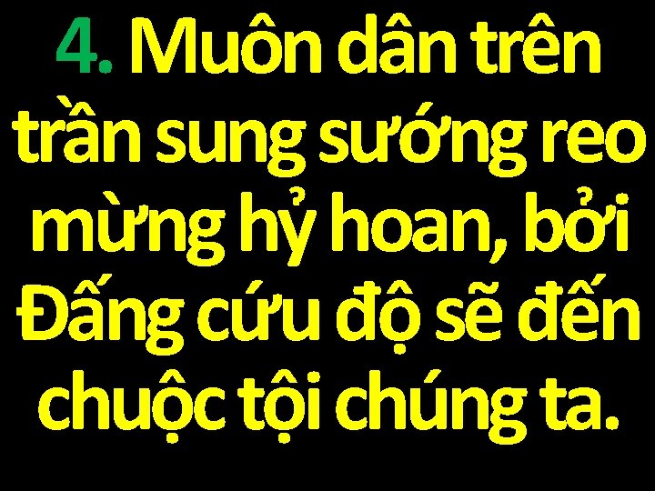 4. Muôn dân trên trần sung sướng reo mừng hỷ hoan, bởi Đấng cứu