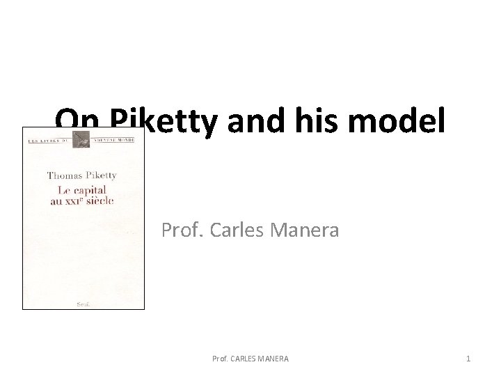 On Piketty and his model Prof. Carles Manera Prof. CARLES MANERA 1 