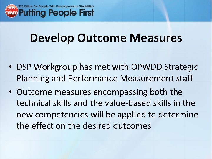 Develop Outcome Measures • DSP Workgroup has met with OPWDD Strategic Planning and Performance
