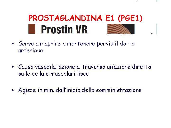 PROSTAGLANDINA E 1 (PGE 1) • Serve a riaprire o mantenere pervio il dotto