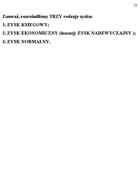 21 Zauważ, rozróżniliśmy TRZY rodzaje zysku: 1. ZYSK KSIEGOWY; 2. ZYSK EKONOMICZNY (inaczej: ZYSK