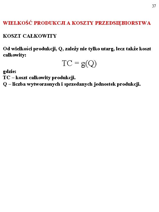 37 WIELKOŚĆ PRODUKCJI A KOSZTY PRZEDSIĘBIORSTWA KOSZT CAŁKOWITY Od wielkości produkcji, Q, zależy nie