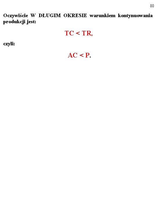 80 Oczywiście W DŁUGIM OKRESIE warunkiem kontynuowania produkcji jest: TC < TR, czyli: AC