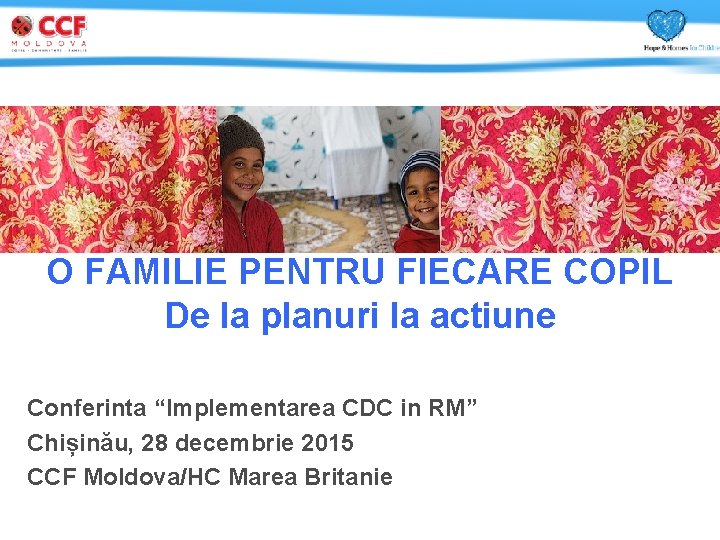 O FAMILIE PENTRU FIECARE COPIL De la planuri la actiune Conferinta “Implementarea CDC in