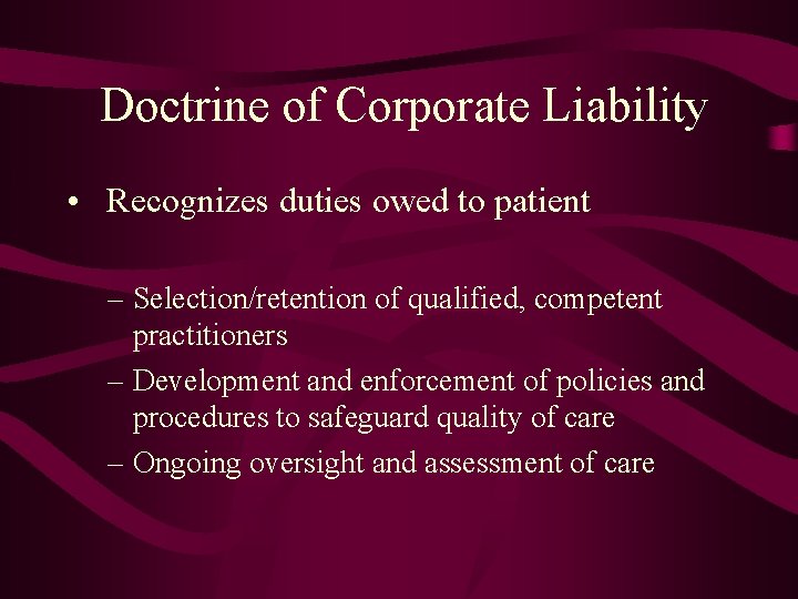 Doctrine of Corporate Liability • Recognizes duties owed to patient – Selection/retention of qualified,