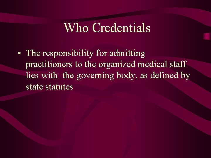 Who Credentials • The responsibility for admitting practitioners to the organized medical staff lies