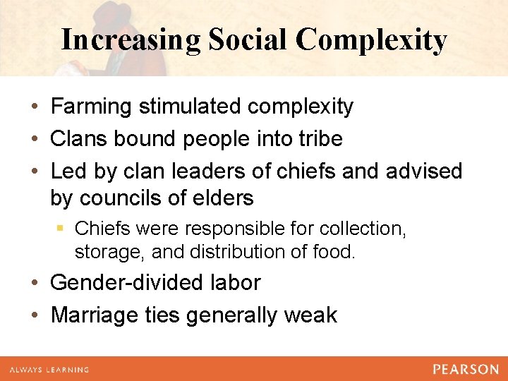 Increasing Social Complexity • Farming stimulated complexity • Clans bound people into tribe •