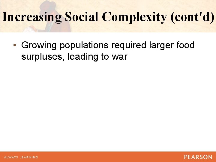 Increasing Social Complexity (cont'd) • Growing populations required larger food surpluses, leading to war