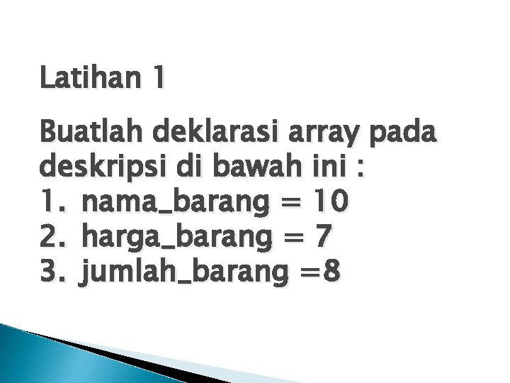 Latihan 1 Buatlah deklarasi array pada deskripsi di bawah ini : 1. nama_barang =