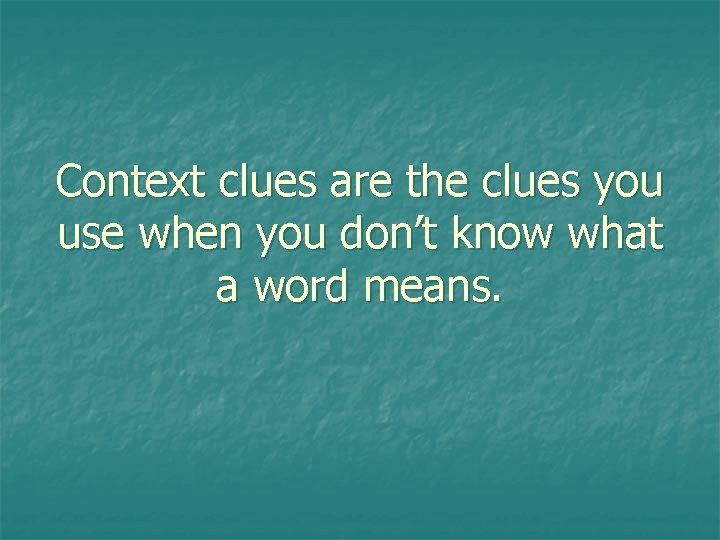 Context clues are the clues you use when you don’t know what a word