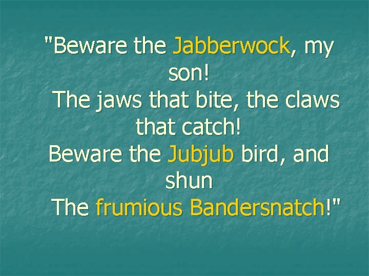 "Beware the Jabberwock, my son! The jaws that bite, the claws that catch! Beware