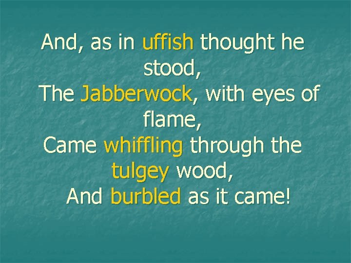 And, as in uffish thought he stood, The Jabberwock, with eyes of flame, Came