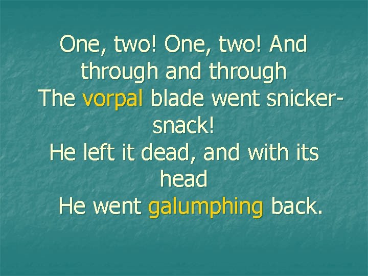 One, two! And through and through The vorpal blade went snickersnack! He left it