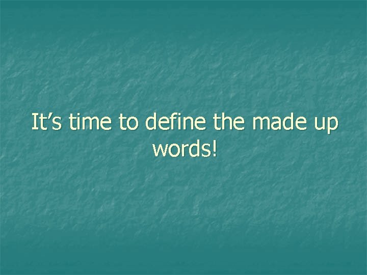 It’s time to define the made up words! 