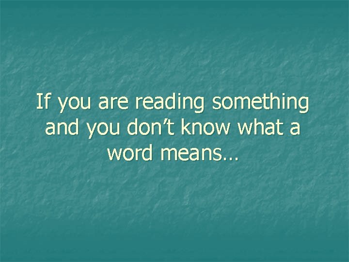 If you are reading something and you don’t know what a word means… 