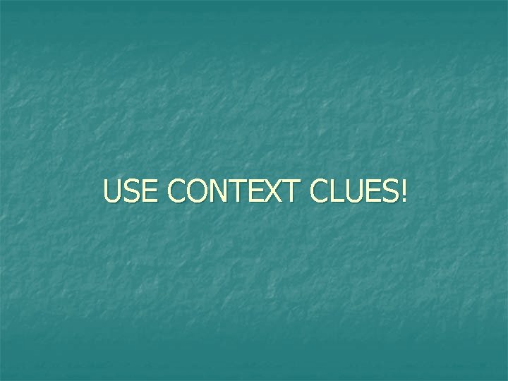 USE CONTEXT CLUES! 