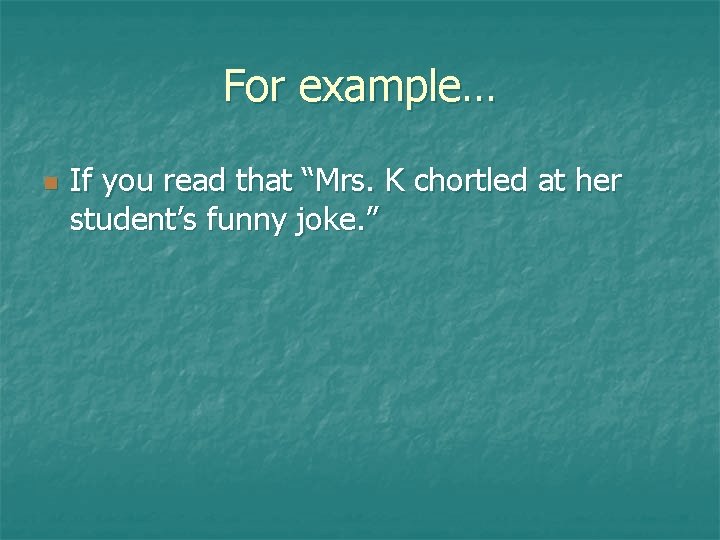 For example… n If you read that “Mrs. K chortled at her student’s funny