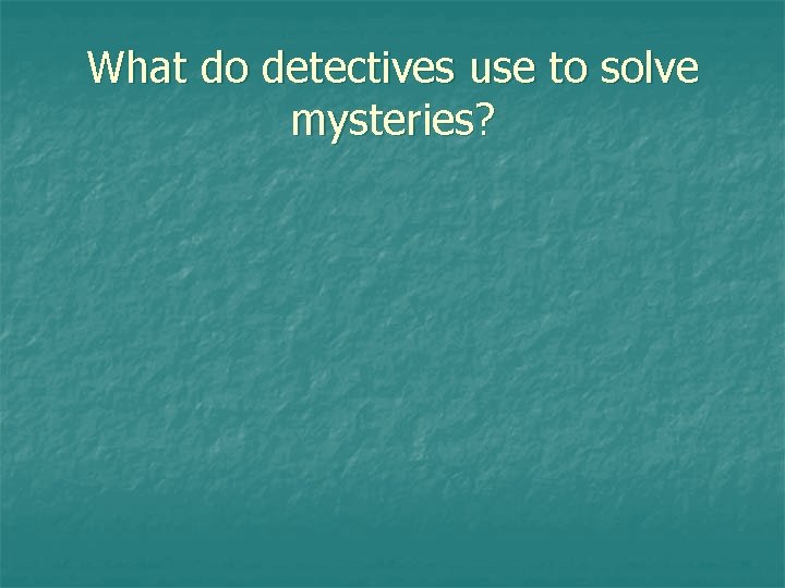 What do detectives use to solve mysteries? 