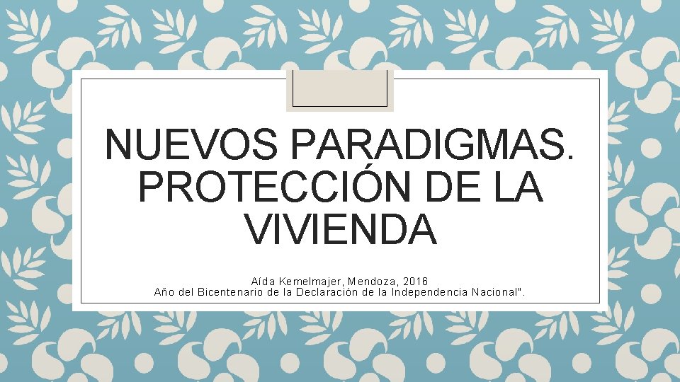 NUEVOS PARADIGMAS. PROTECCIÓN DE LA VIVIENDA Aída Kemelmajer, Mendoza, 2016 Año del Bicentenario de