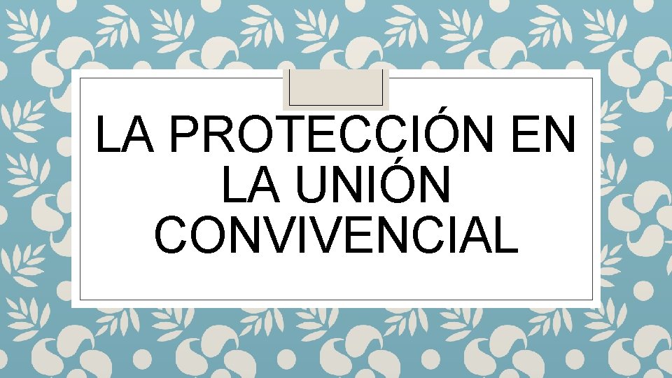 LA PROTECCIÓN EN LA UNIÓN CONVIVENCIAL 