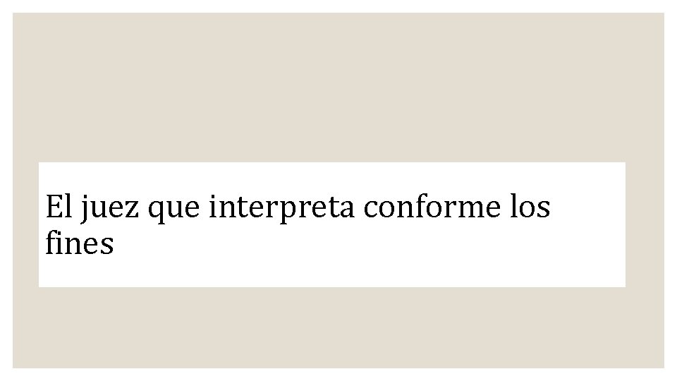 El juez que interpreta conforme los fines 