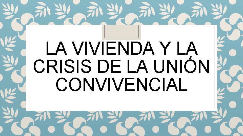 LA VIVIENDA Y LA CRISIS DE LA UNIÓN CONVIVENCIAL 