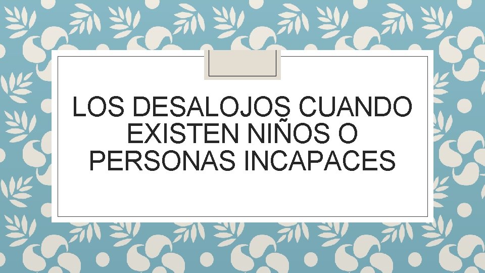 LOS DESALOJOS CUANDO EXISTEN NIÑOS O PERSONAS INCAPACES 