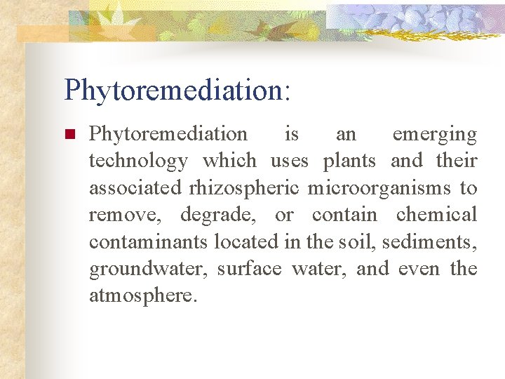 Phytoremediation: n Phytoremediation is an emerging technology which uses plants and their associated rhizospheric