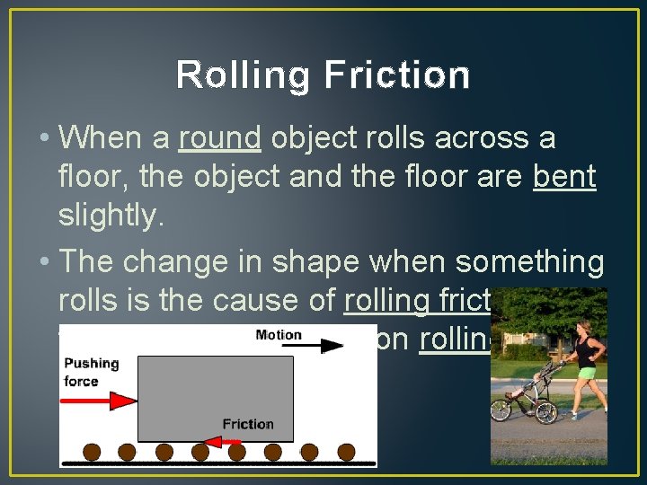 Rolling Friction • When a round object rolls across a floor, the object and