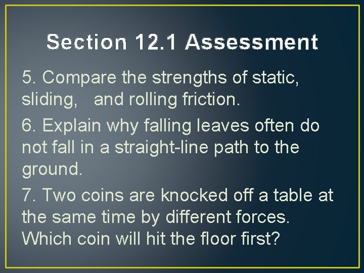 Section 12. 1 Assessment 5. Compare the strengths of static, sliding, and rolling friction.