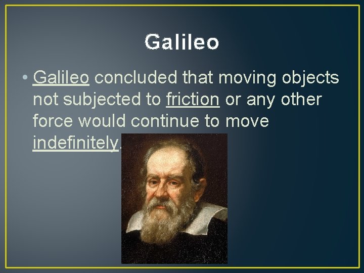 Galileo • Galileo concluded that moving objects not subjected to friction or any other