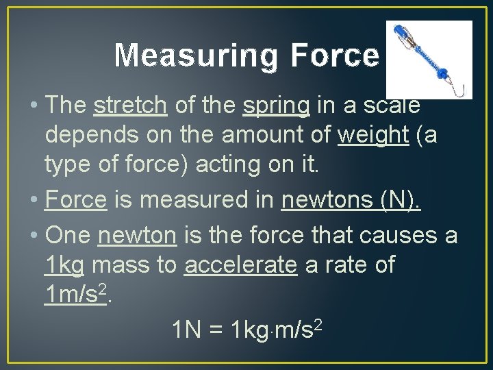 Measuring Force • The stretch of the spring in a scale depends on the