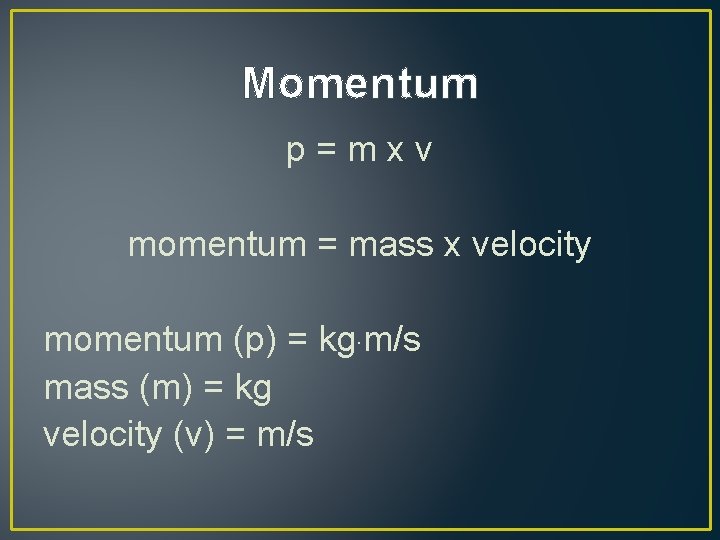 Momentum p=mxv momentum = mass x velocity momentum (p) = kg. m/s mass (m)